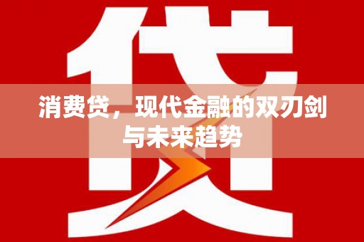 弋阳消费贷，现代金融的双刃剑与未来趋势
