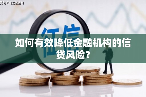 弋阳如何有效降低金融机构的信贷风险？