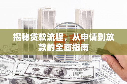弋阳揭秘贷款流程，从申请到放款的全面指南
