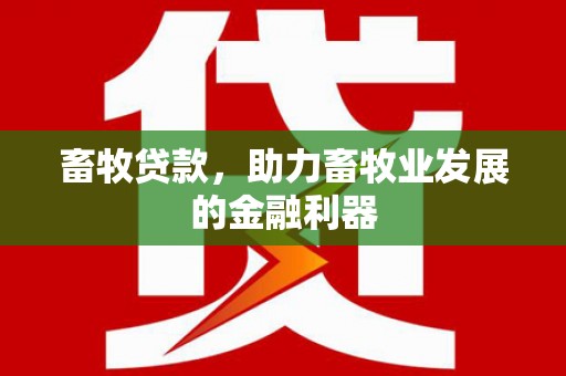 弋阳畜牧贷款，助力畜牧业发展的金融利器