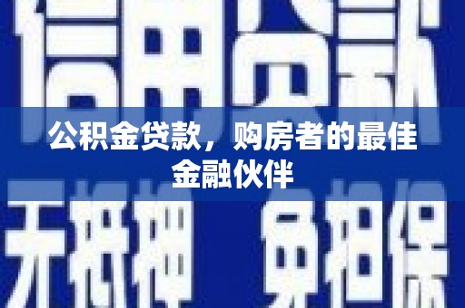 弋阳公积金贷款，购房者的最佳金融伙伴