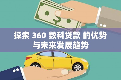 弋阳探索 360 数科贷款 的优势与未来发展趋势