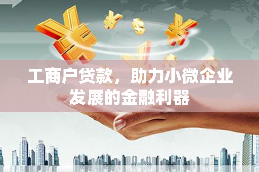 弋阳工商户贷款，助力小微企业发展的金融利器