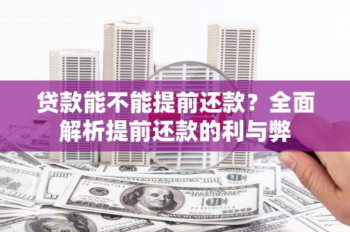 弋阳贷款能不能提前还款？全面解析提前还款的利与弊