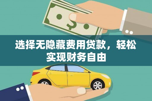 弋阳选择无隐藏费用贷款，轻松实现财务自由