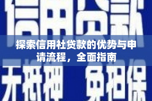 弋阳探索信用社贷款的优势与申请流程，全面指南