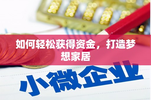 弋阳如何轻松获得资金，打造梦想家居