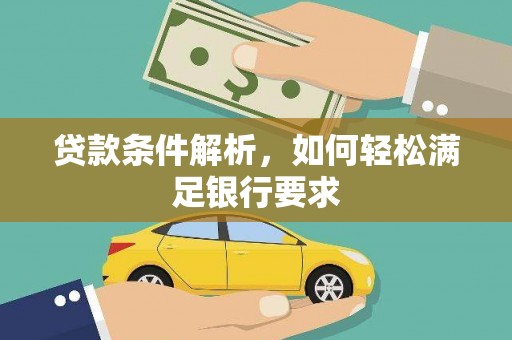 弋阳贷款条件解析，如何轻松满足银行要求