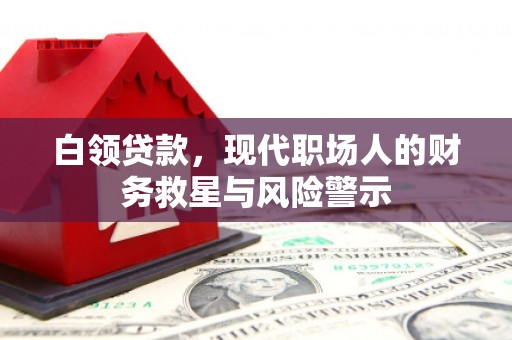 弋阳白领贷款，现代职场人的财务救星与风险警示