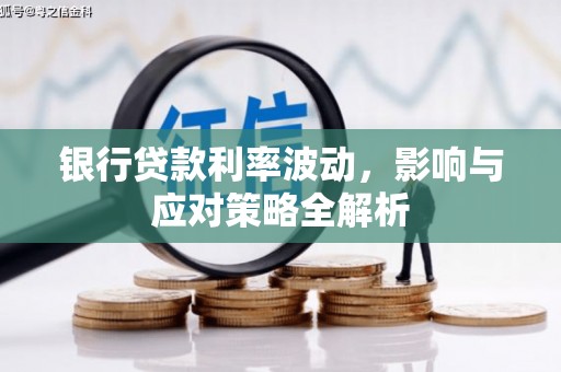 弋阳银行贷款利率波动，影响与应对策略全解析