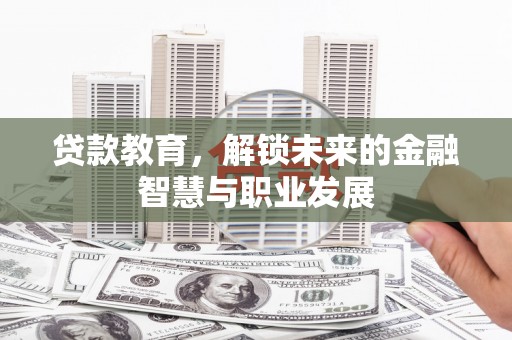 弋阳贷款教育，解锁未来的金融智慧与职业发展