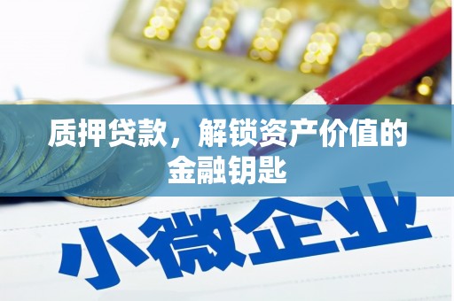 弋阳质押贷款，解锁资产价值的金融钥匙