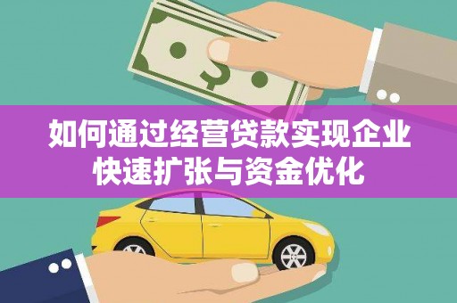 弋阳如何通过经营贷款实现企业快速扩张与资金优化