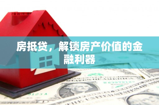弋阳房抵贷，解锁房产价值的金融利器