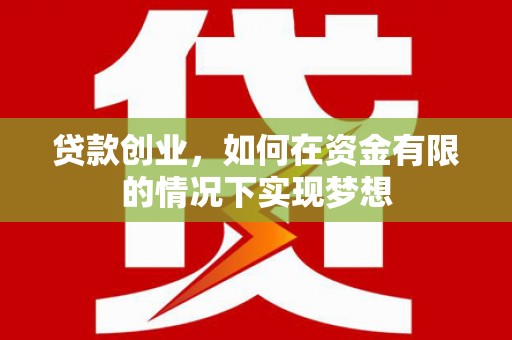 弋阳贷款创业，如何在资金有限的情况下实现梦想