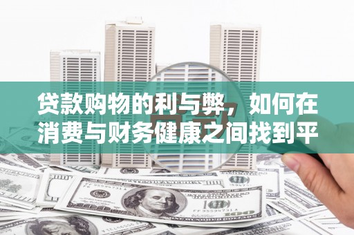 弋阳贷款购物的利与弊，如何在消费与财务健康之间找到平衡