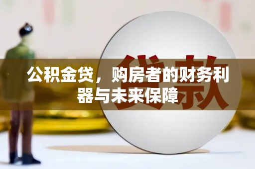 弋阳公积金贷，购房者的财务利器与未来保障