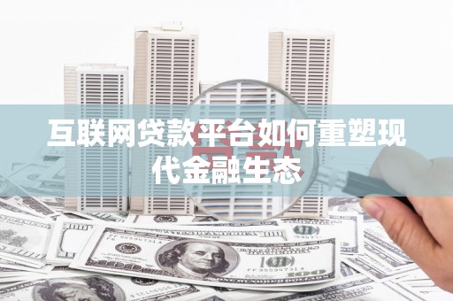 弋阳互联网贷款平台如何重塑现代金融生态
