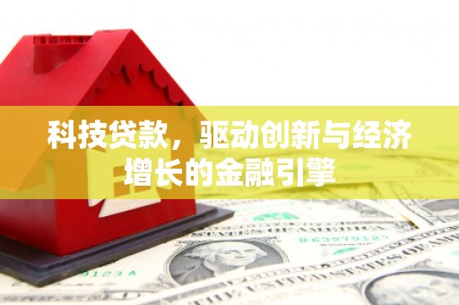 弋阳科技贷款，驱动创新与经济增长的金融引擎