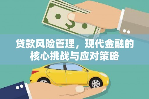 弋阳贷款风险管理，现代金融的核心挑战与应对策略