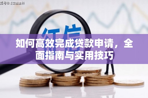 弋阳如何高效完成贷款申请，全面指南与实用技巧