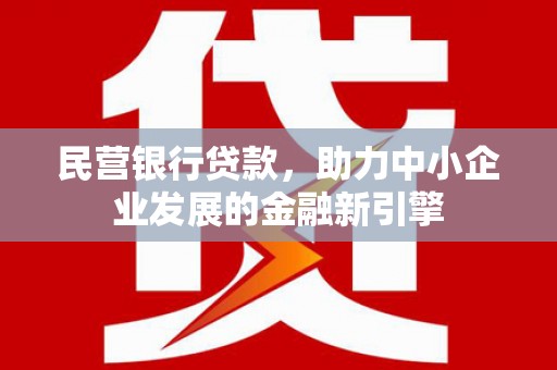 弋阳民营银行贷款，助力中小企业发展的金融新引擎