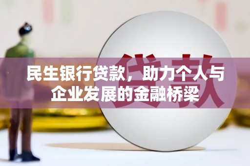 弋阳民生银行贷款，助力个人与企业发展的金融桥梁