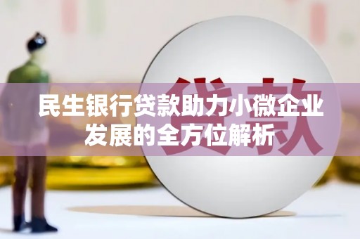 弋阳民生银行贷款助力小微企业发展的全方位解析