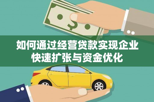 弋阳如何通过经营贷款实现企业快速扩张与资金优化