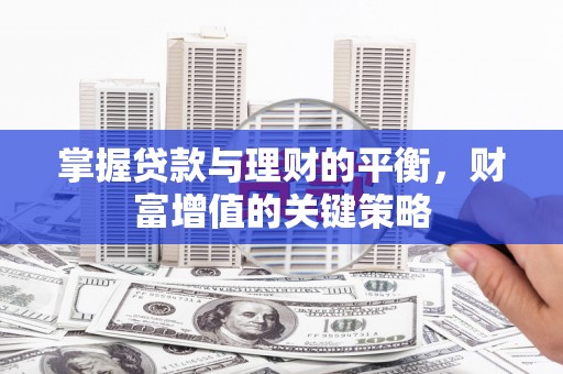 弋阳掌握贷款与理财的平衡，财富增值的关键策略