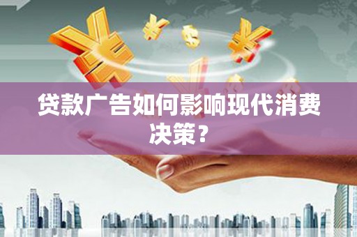 弋阳贷款广告如何影响现代消费决策？