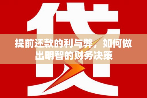 弋阳提前还款的利与弊，如何做出明智的财务决策