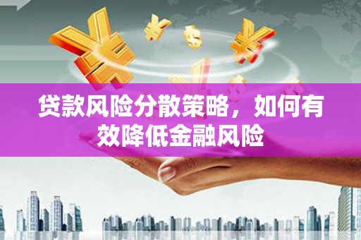 弋阳贷款风险分散策略，如何有效降低金融风险