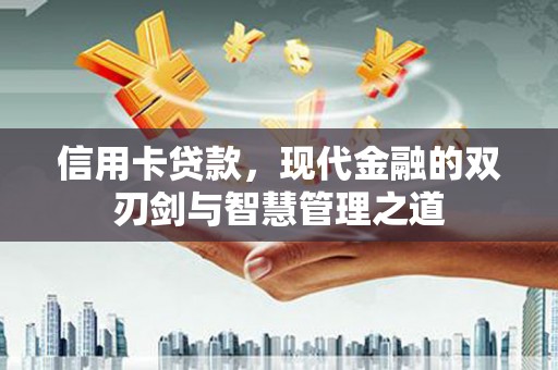 弋阳信用卡贷款，现代金融的双刃剑与智慧管理之道