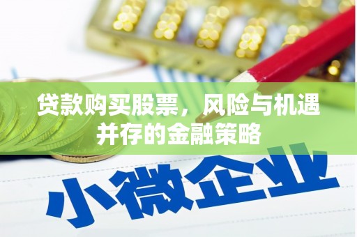 弋阳贷款购买股票，风险与机遇并存的金融策略