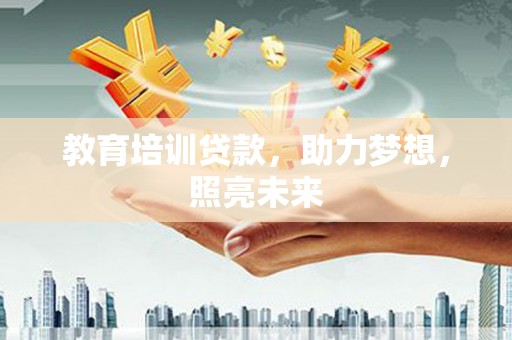 弋阳教育培训贷款，助力梦想，照亮未来