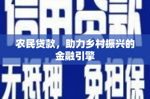 弋阳农民贷款，助力乡村振兴的金融引擎