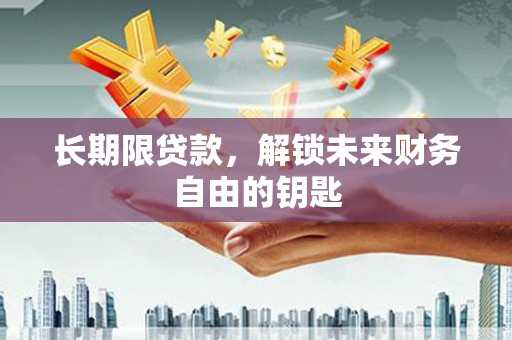 弋阳长期限贷款，解锁未来财务自由的钥匙