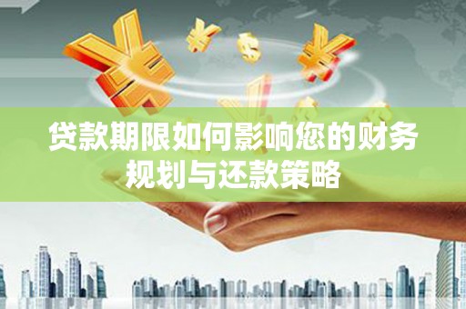 弋阳贷款期限如何影响您的财务规划与还款策略