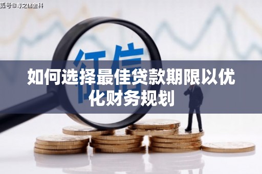 弋阳如何选择最佳贷款期限以优化财务规划