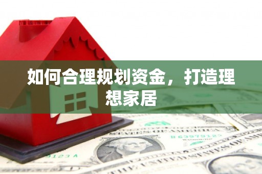 弋阳如何合理规划资金，打造理想家居
