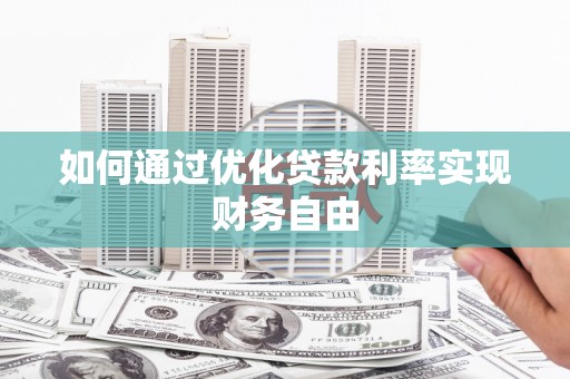弋阳如何通过优化贷款利率实现财务自由