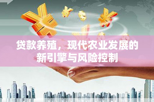 弋阳贷款养殖，现代农业发展的新引擎与风险控制