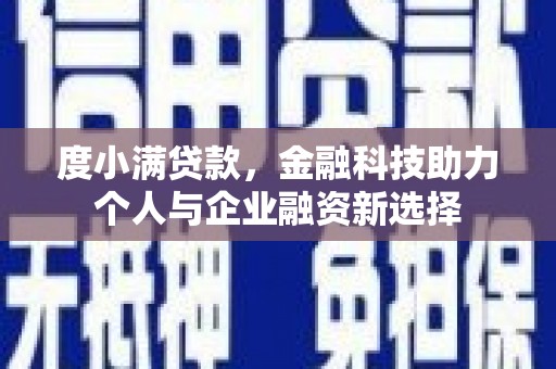 弋阳度小满贷款，金融科技助力个人与企业融资新选择
