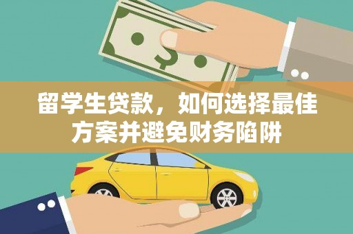 弋阳留学生贷款，如何选择最佳方案并避免财务陷阱