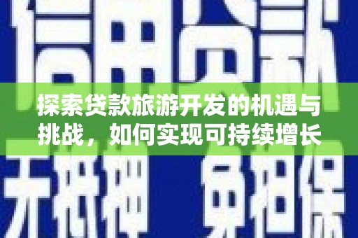 弋阳探索贷款旅游开发的机遇与挑战，如何实现可持续增长