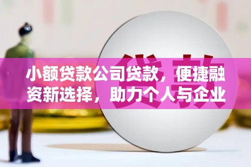 弋阳小额贷款公司贷款，便捷融资新选择，助力个人与企业成长