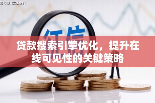 弋阳贷款搜索引擎优化，提升在线可见性的关键策略