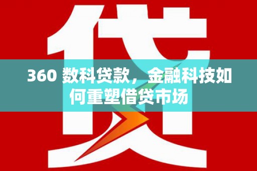 弋阳360 数科贷款，金融科技如何重塑借贷市场