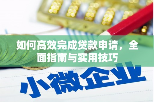 弋阳如何高效完成贷款申请，全面指南与实用技巧